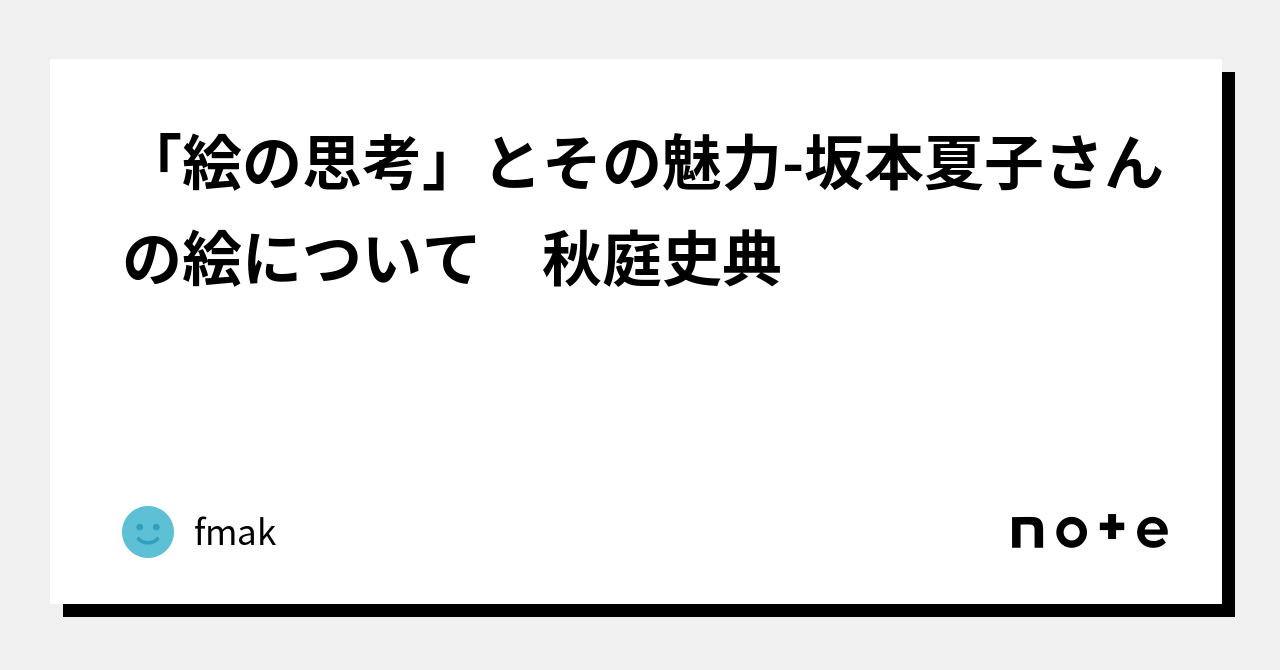 絵の思考」とその魅力-坂本夏子さんの絵について 秋庭史典｜fmak