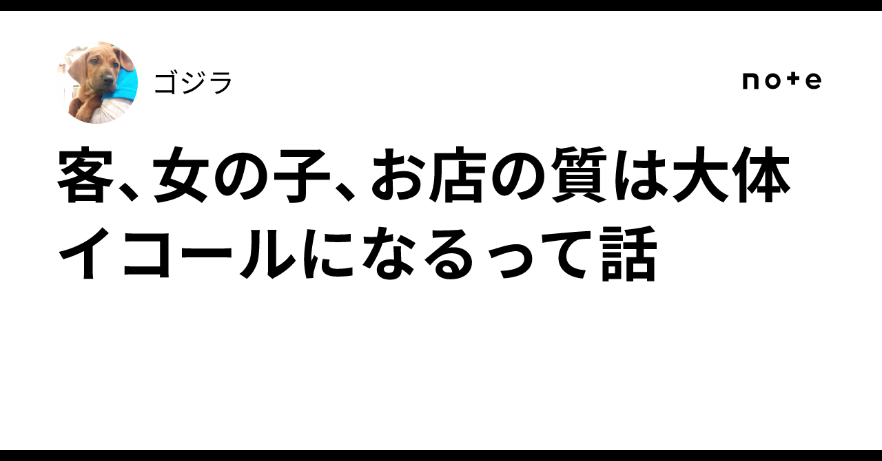 客、女の子、お店の質は大体イコールになるって話｜ゴジラ