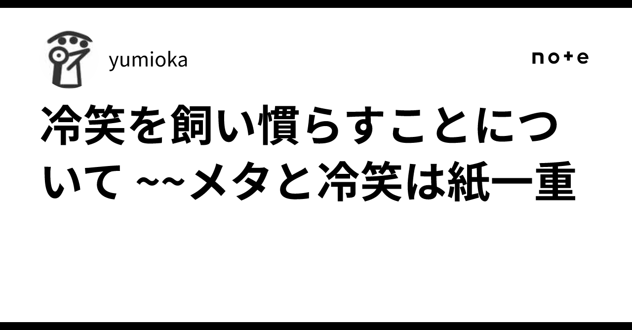 冷笑を飼い慣らすことについて ~~メタと冷笑は紙一重|yumioka