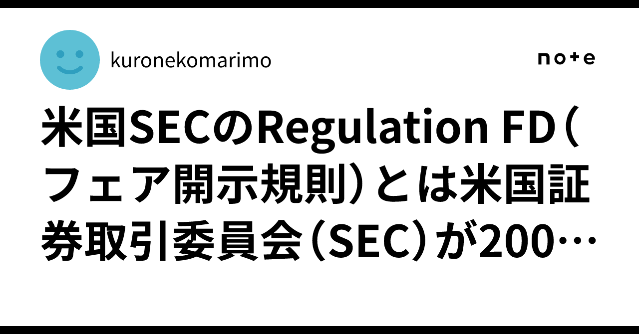 米国SECのRegulation FD（フェア開示規則）とは米国証券取引委員会（SEC）が2000年に施行した、未公表の重要情報を特定の投資家 ...