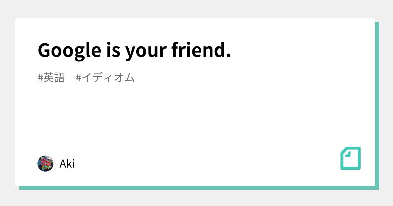 Google is your friend.｜Aki