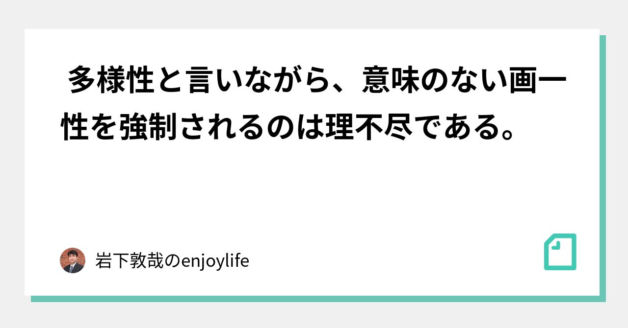 多様性と言いながら、意味のない画一性を強制されるのは理不尽である。|岩下敦哉のenjoylife|note