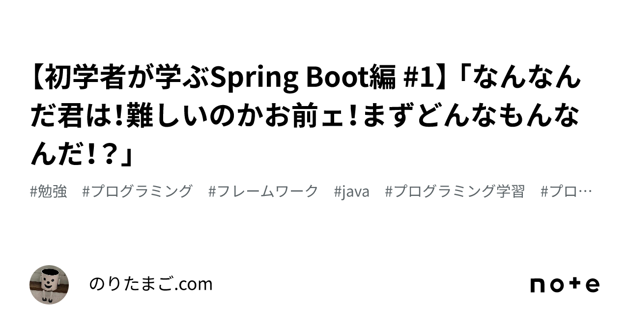 初学者が学ぶSpring Boot編 #1】 「なんなんだ君は！難しいのかお前ェ！まずどんなもんなんだ！？」｜のりたまご.com