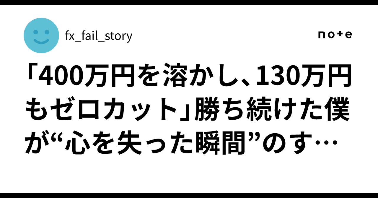 「400万円を溶かし、130万円もゼロカット」勝ち続けた僕が“心を失った瞬間”のすべて｜fx_fail_story