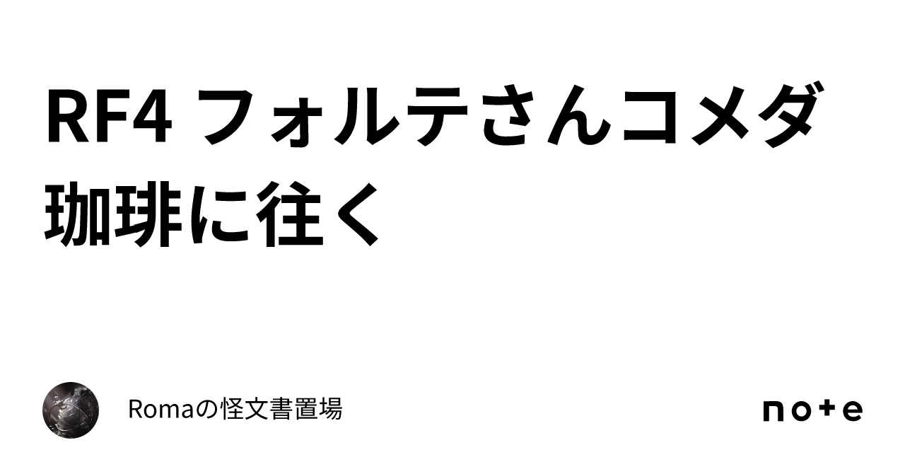 RF4 フォルテさんコメダ珈琲に往く|Romaの怪文書置場