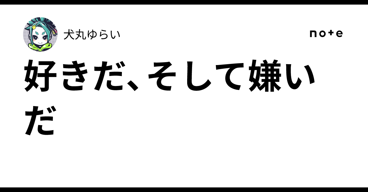 好きだ、そして嫌いだ｜犬丸ゆらい