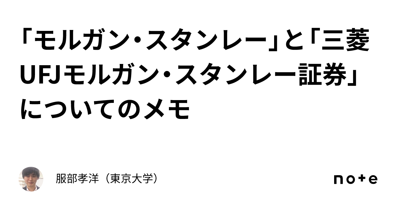 モルガン・スタンレー」と「三菱UFJモルガン・スタンレー証券」についてのメモ｜服部孝洋（東京大学）