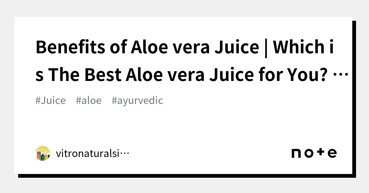 Benefits Of Aloe Vera Juice Which Is The Best Aloe Vera Juice For You