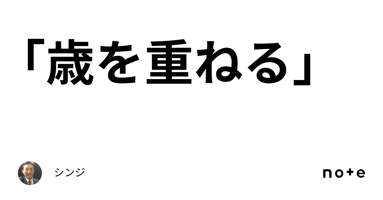 「歳を重ねる」｜シンジ