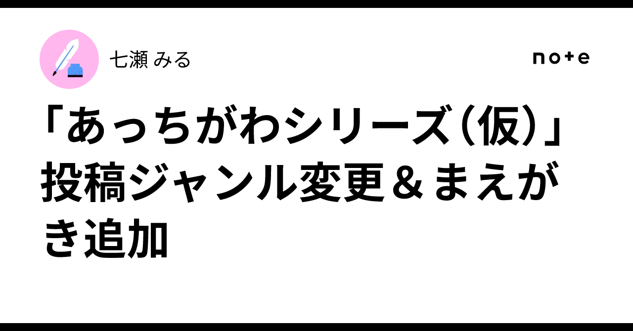 あっちがわシリーズ（仮）」投稿ジャンル変更＆まえがき追加｜七瀬 みる