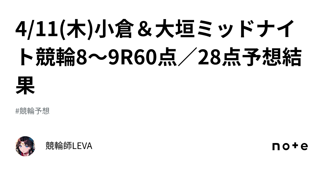 🚴4 11 木 小倉＆大垣ミッドナイト競輪8～9r🔥60点／28点予想🎯結果｜競輪師leva🔥