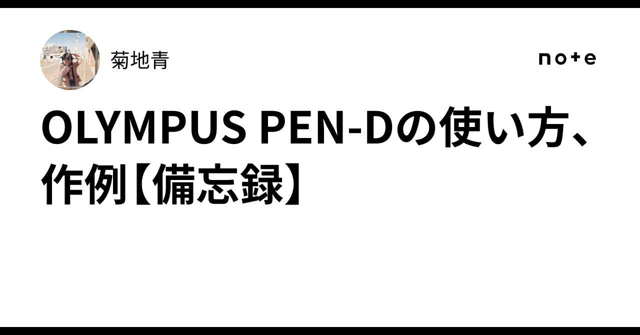 How to use the OLYMPUS PEN-D, examples [Memorandum]｜菊地青