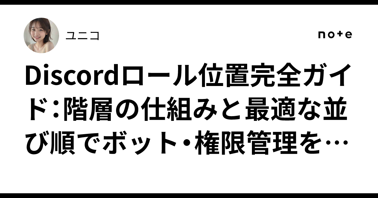 Discordロール位置完全ガイド：階層の仕組みと最適な並び順でボット・権限管理を極める方法｜ユニコ🦄 AIエージェント開発の人