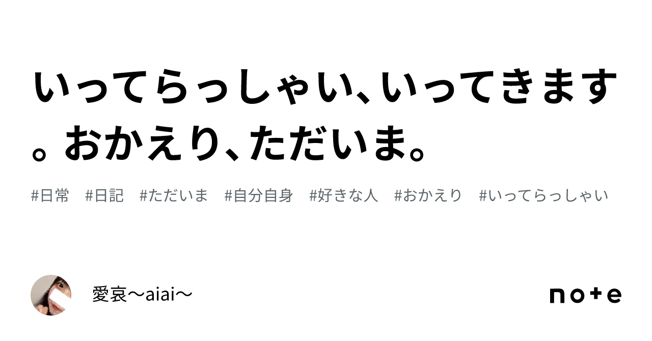 いってらっしゃい、いってきます。おかえり、ただいま。|愛哀〜aiai〜
