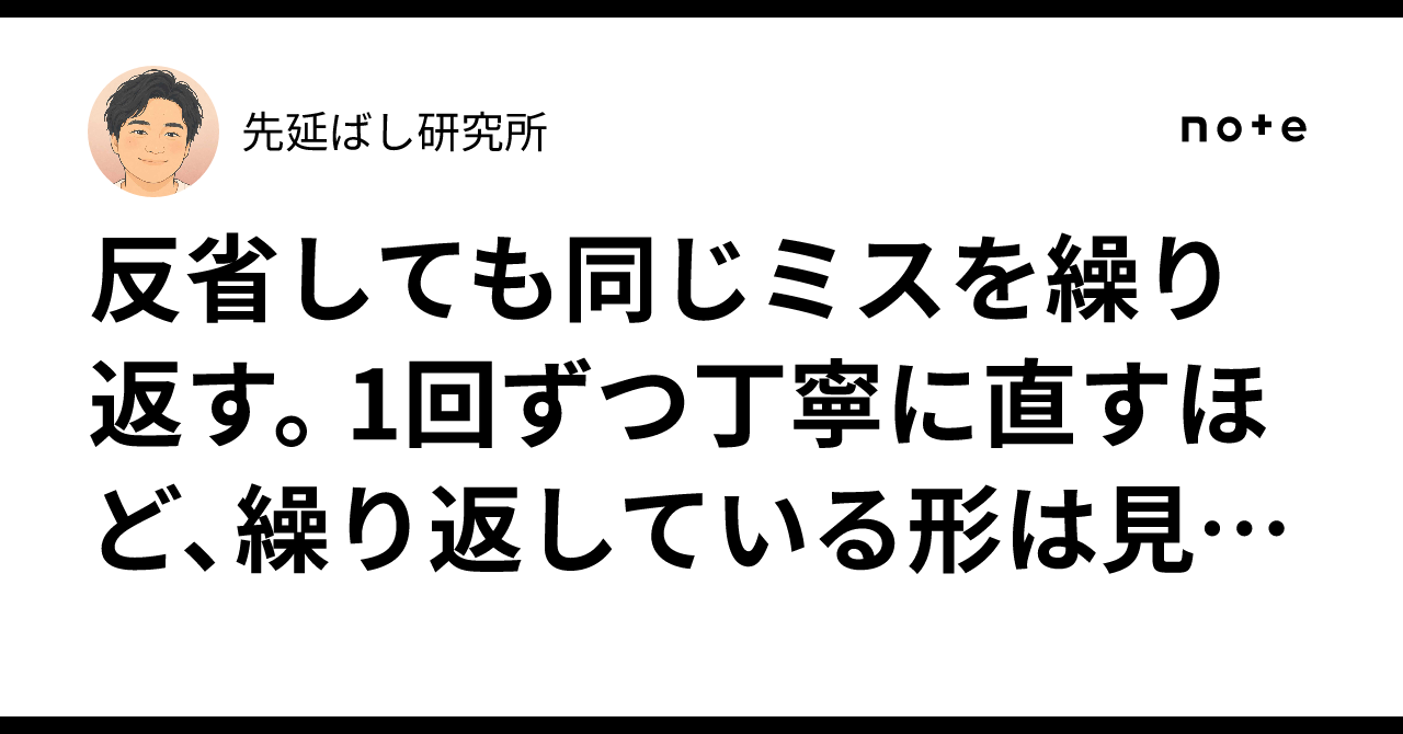 反省しても同じミスを繰り返す。1回ずつ丁寧に直すほど、繰り返している形は見えなくなります|先延ばし研究所
