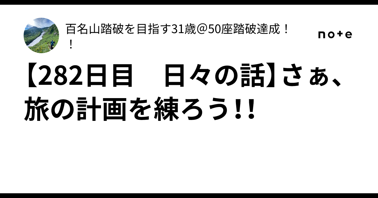 【282日目 日々の話】さぁ、旅の計画を練ろう！！｜百名山踏破を目指す31歳＠50座踏破達成！！
