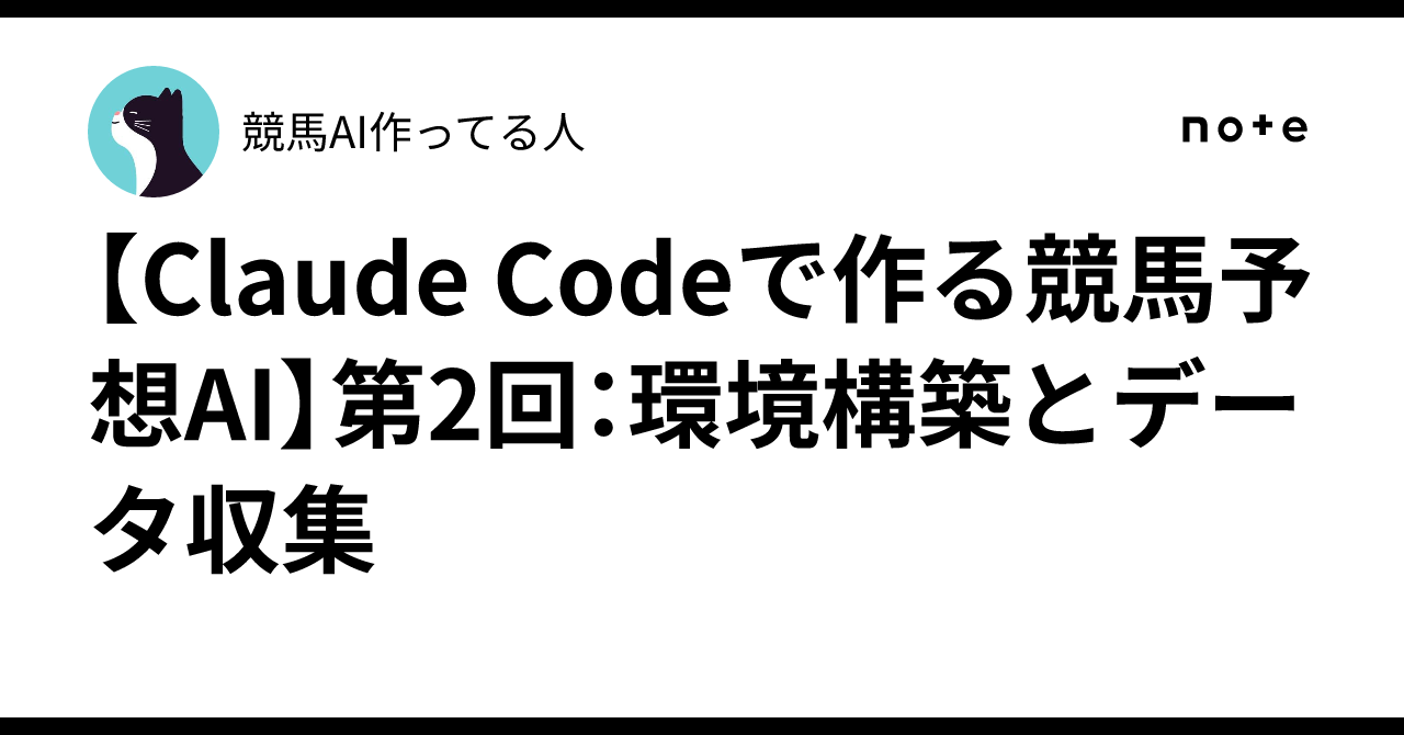 Claude Codeで作る競馬予想AI】第2回：環境構築とデータ収集｜競馬AI 