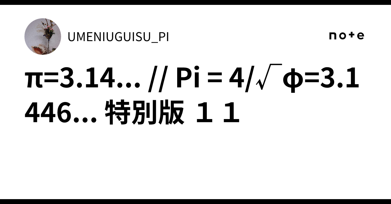 π=3.14... // Pi = 4/√φ=3.1446... 特別版 11｜UMENIUGUISU_PI