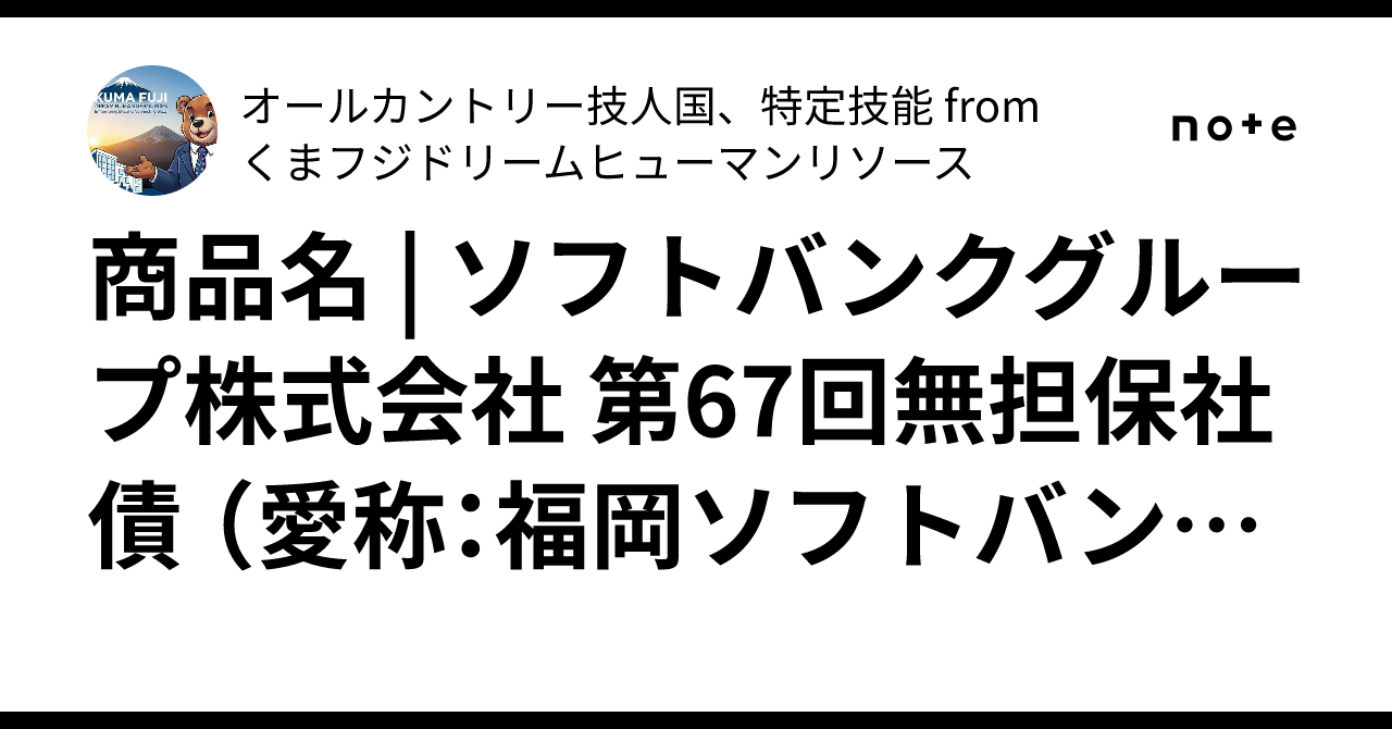 商品名 | ソフトバンクグループ株式会社 第67回無担保社債 （愛称：福岡ソフトバンクホークスボンド） || 利率（年率・税引前） | 3.98％  ｜オールカントリー技人国、特定技能 from くまフジドリームヒューマンリソース