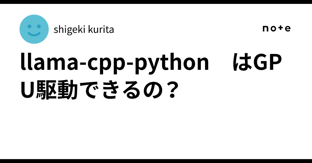 llama-cpp-python はGPU駆動できるの？｜shigeki kurita