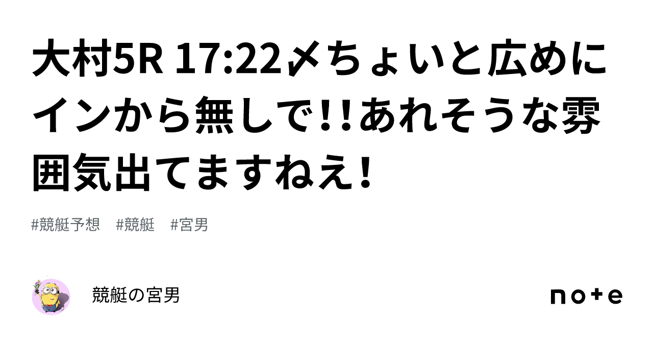 大村5r 17 22〆ちょいと広めにインから無しで！！あれそうな雰囲気出てますねえ！｜競艇の宮男