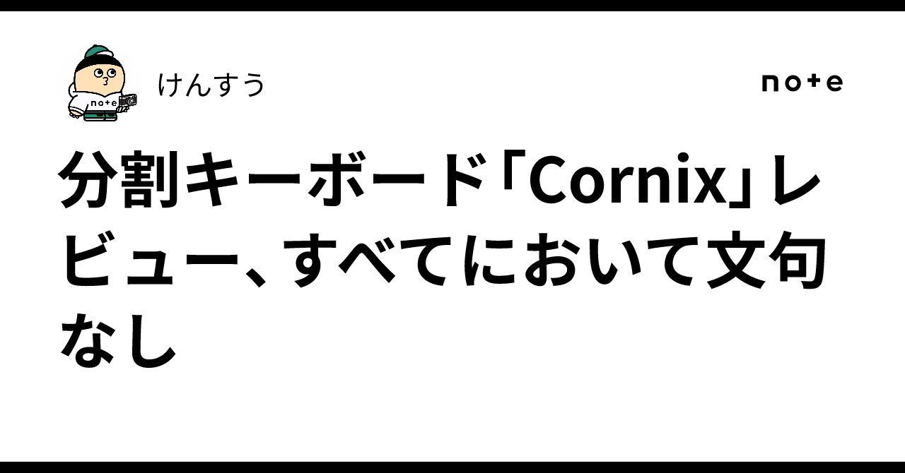 分割キーボード「Cornix」レビュー、すべてにおいて文句なし｜けんすう