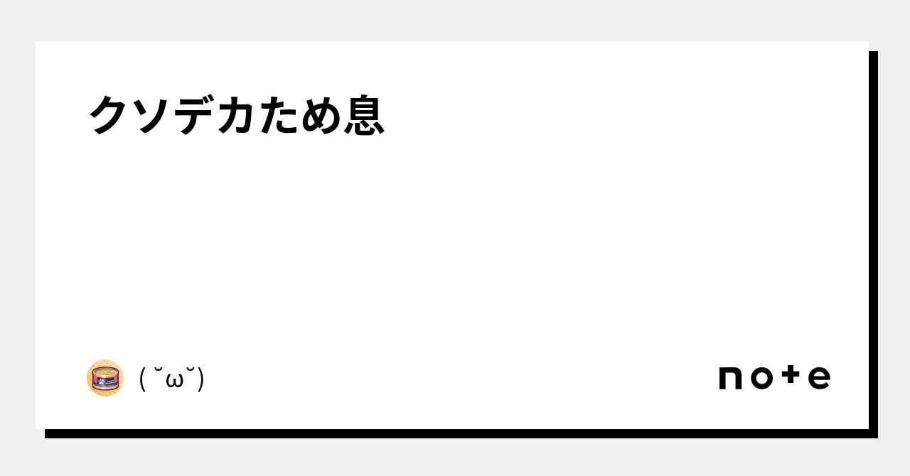 クソデカため息｜( ˘ω˘)