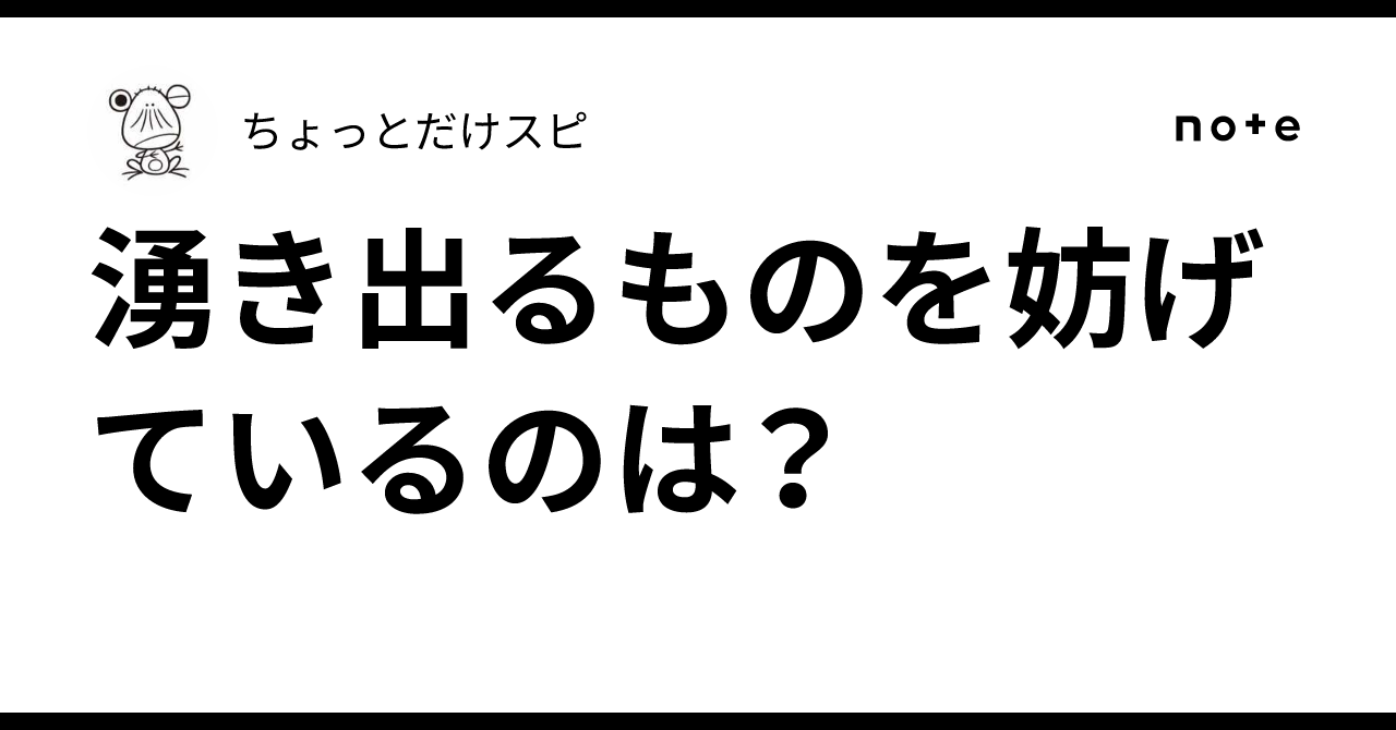 湧き出るものを妨げているのは？｜ちょっとだけスピ