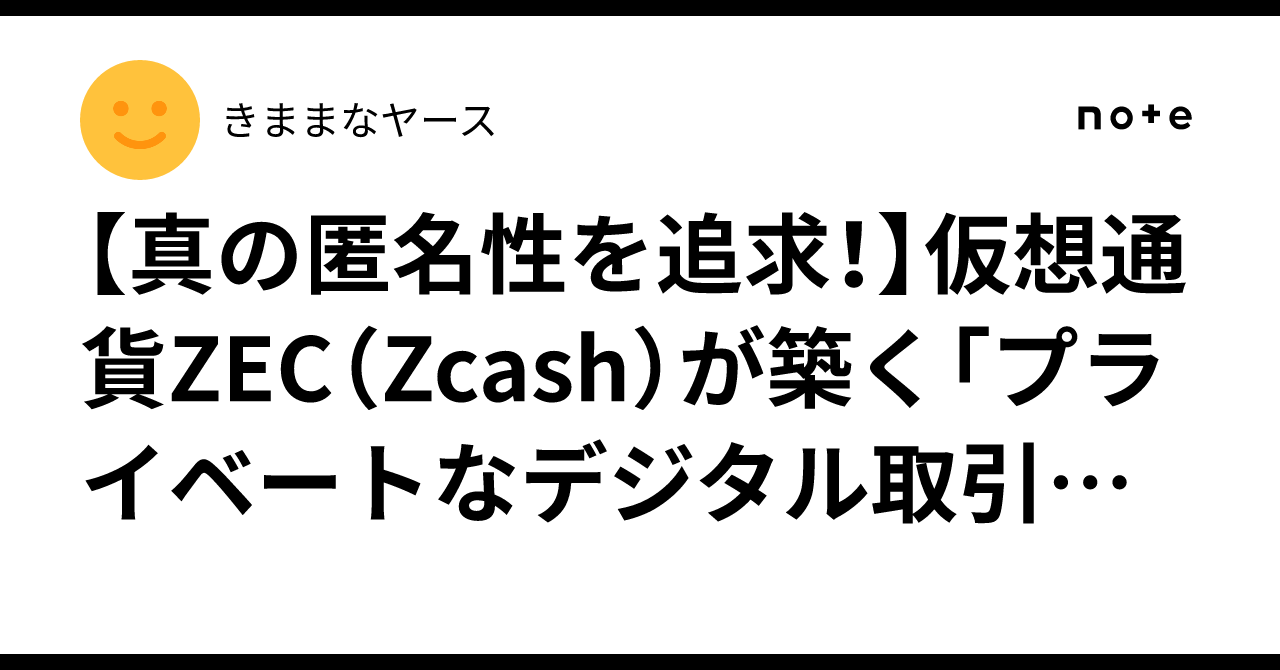 真の匿名性を追求！】仮想通貨ZEC（Zcash）が築く「プライベートなデジタル取引の未来」とは？｜きままなヤース