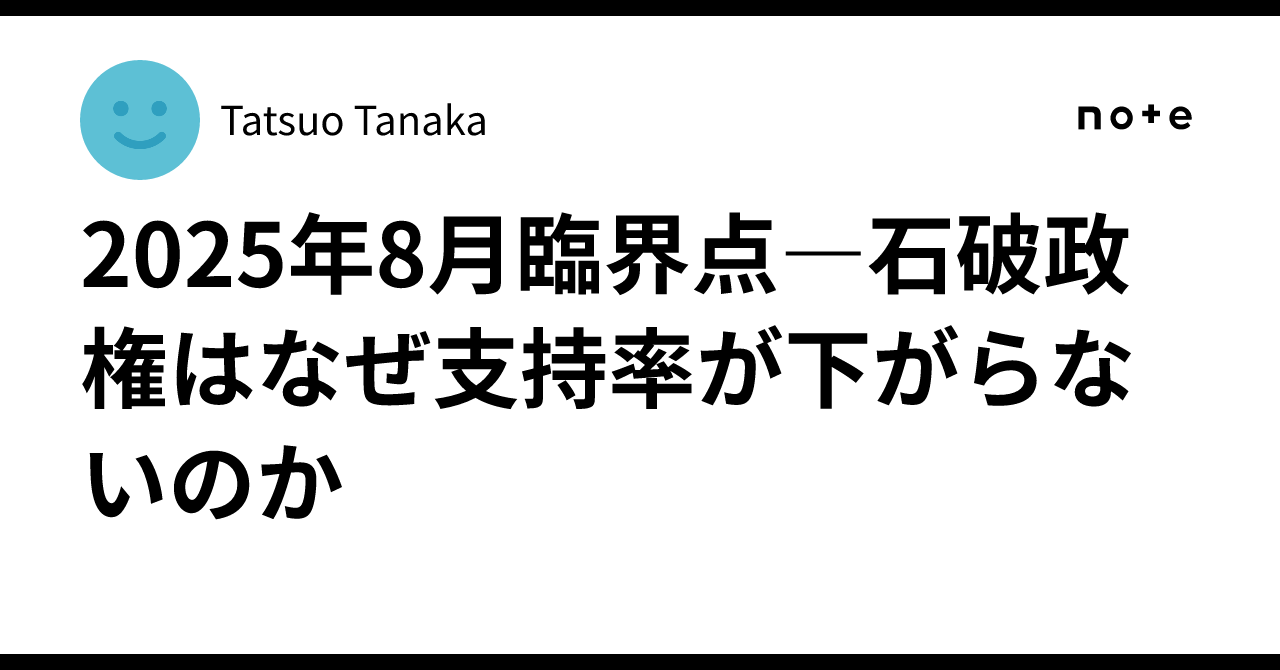 2025年8月臨界点―石破政権はなぜ支持率が下がらないのか｜Tatsuo Tanaka