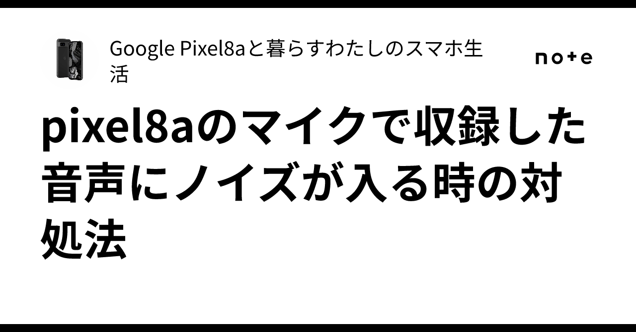 pixel8aのマイクで収録した音声にノイズが入る時の対処法