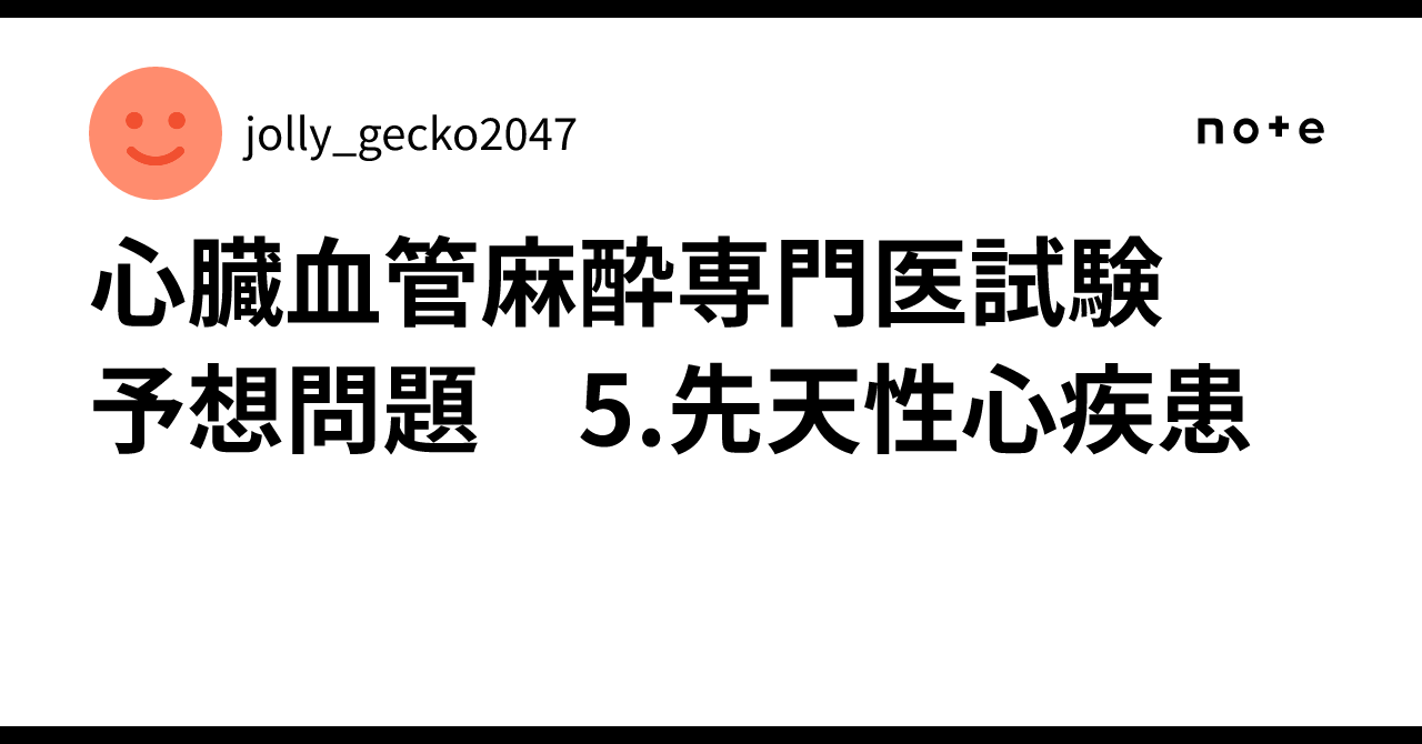 心臓血管麻酔専門医試験 予想問題 5.先天性心疾患｜わるを@麻酔科医