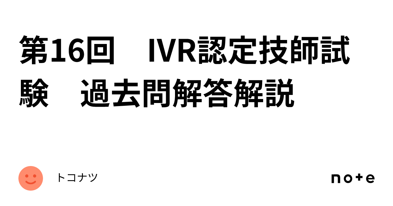 第16回 IVR認定技師試験 過去問解答解説｜トコナツ