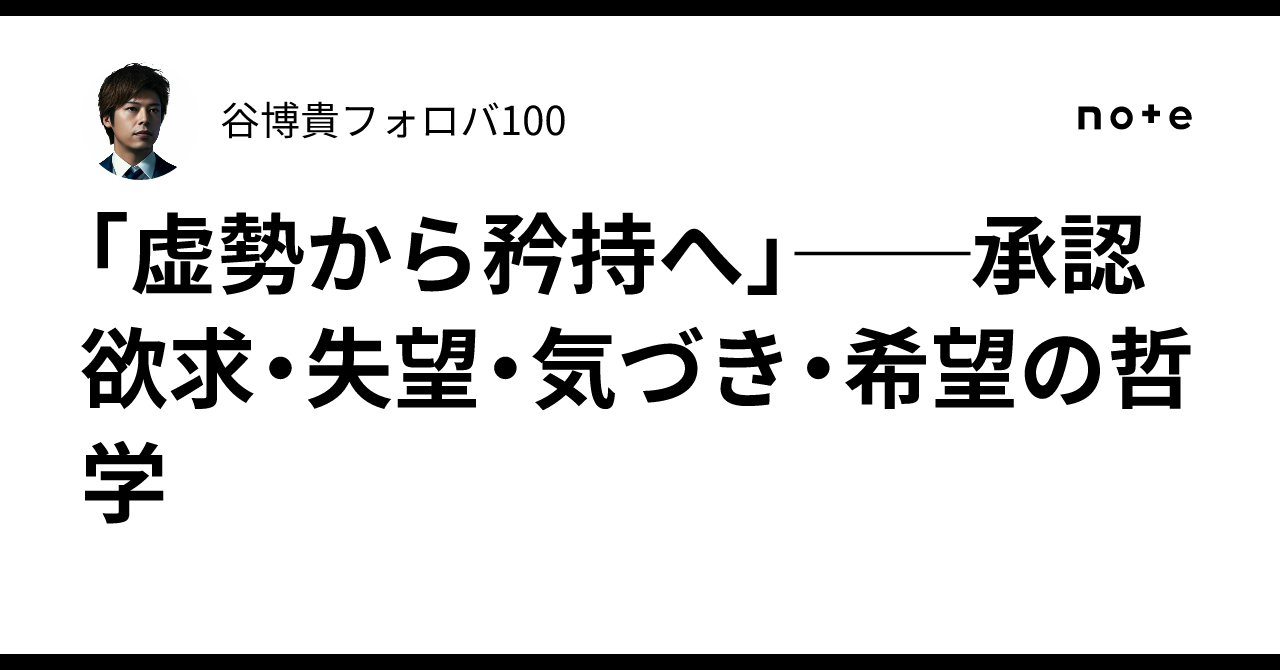 「虚勢から矜持へ」──承認欲求・失望・気づき・希望の哲学｜谷博貴フォロバ100