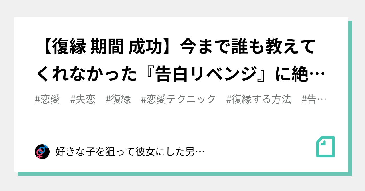 復縁 期間 成功 今まで誰も教えてくれなかった 告白リベンジ に絶対必要な事 好きな子を狙って彼女にした男のブログ Note