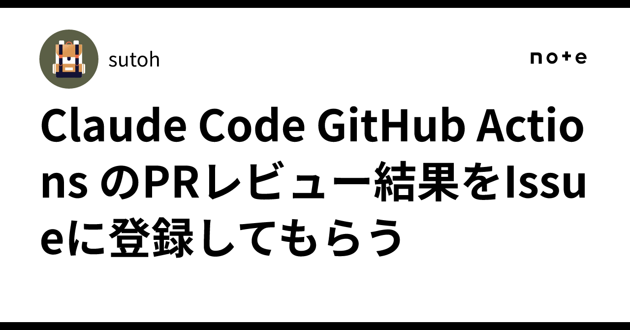Claude Code GitHub Actions のPRレビュー結果をIssueに登録してもらう｜sutoh