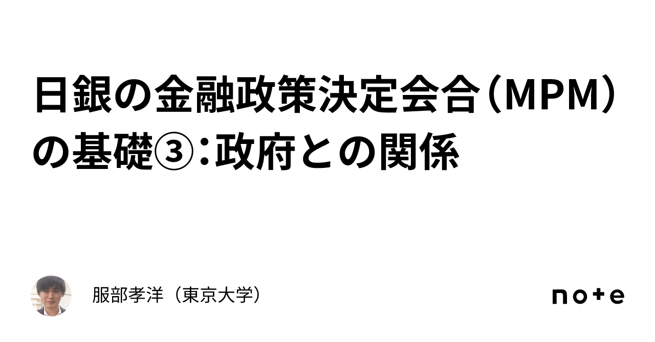 日銀の金融政策決定会合（MPM）の基礎③：政府との関係｜服部孝洋（東京大学）