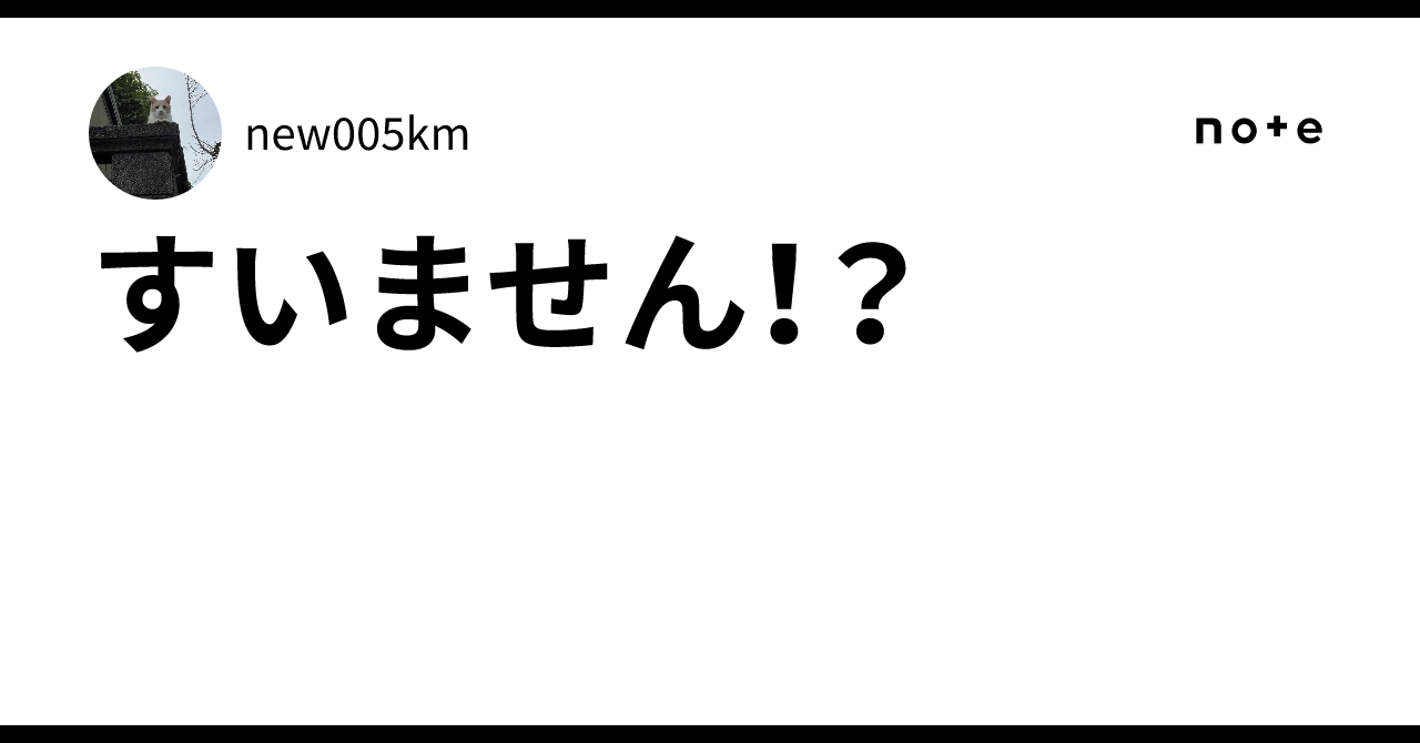 すいません！？｜new005km