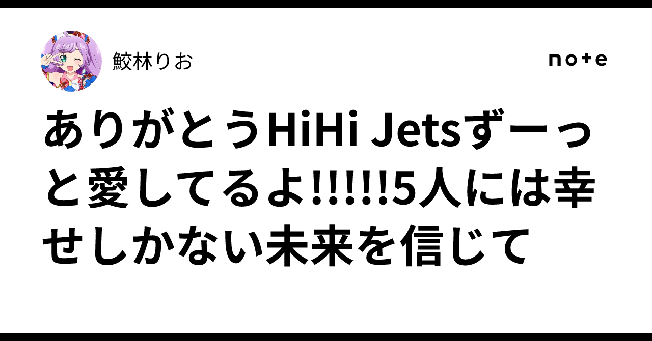 ありがとうHiHi Jetsずーっと愛してるよ!!!!!5人には幸せしかない未来 ...