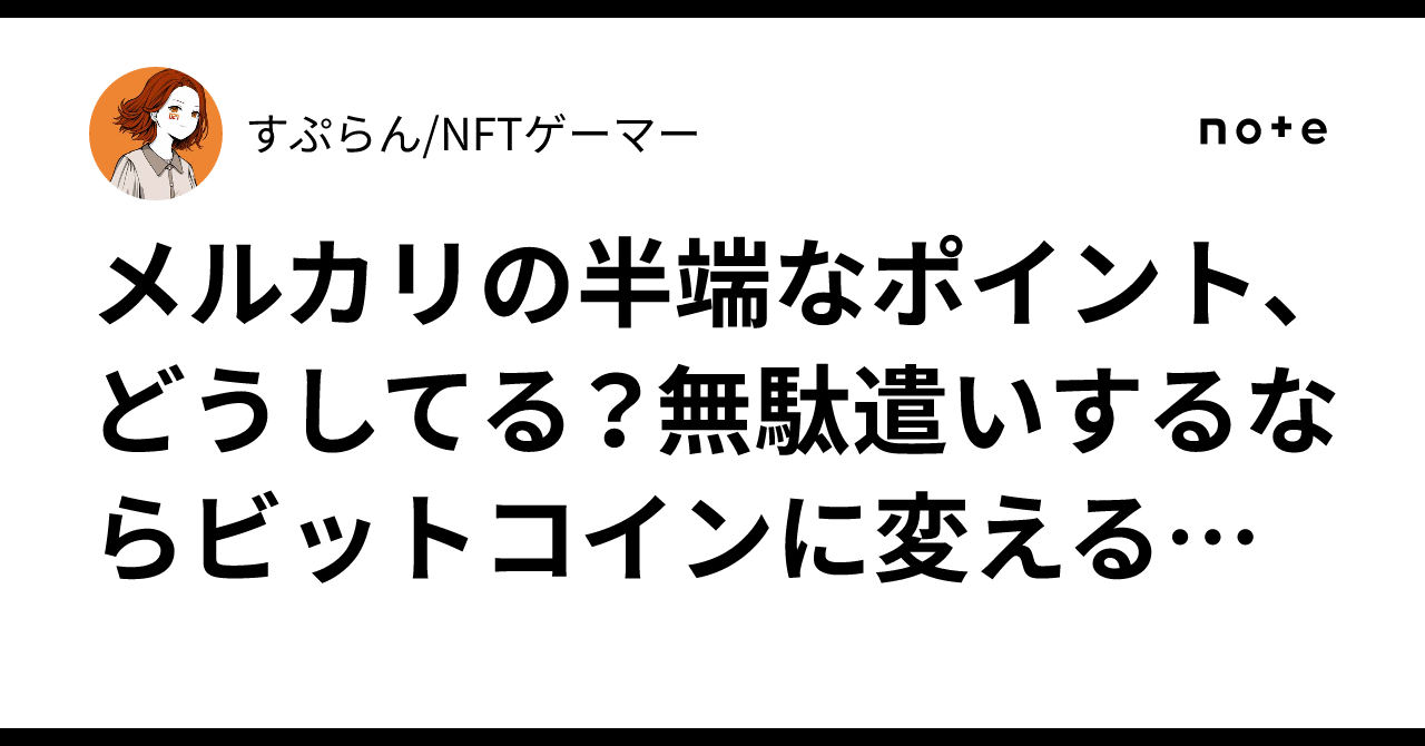 メルカリの半端なポイント、どうしてる？無駄遣いするならビットコインに変えるのが正解かも！｜すぷらん/NFTゲーマー
