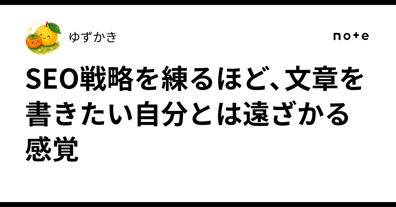 SEO戦略を練るほど、文章を書きたい自分とは遠ざかる感覚｜ゆずかき