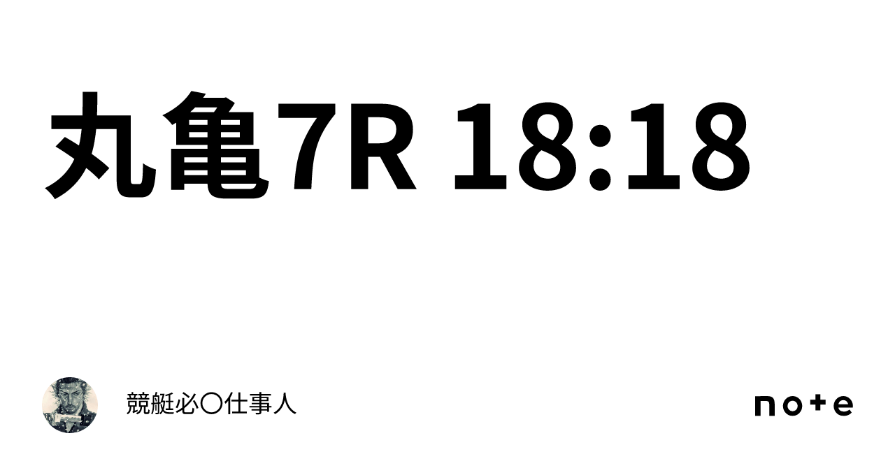 丸亀7r 18 18｜競艇必〇仕事人