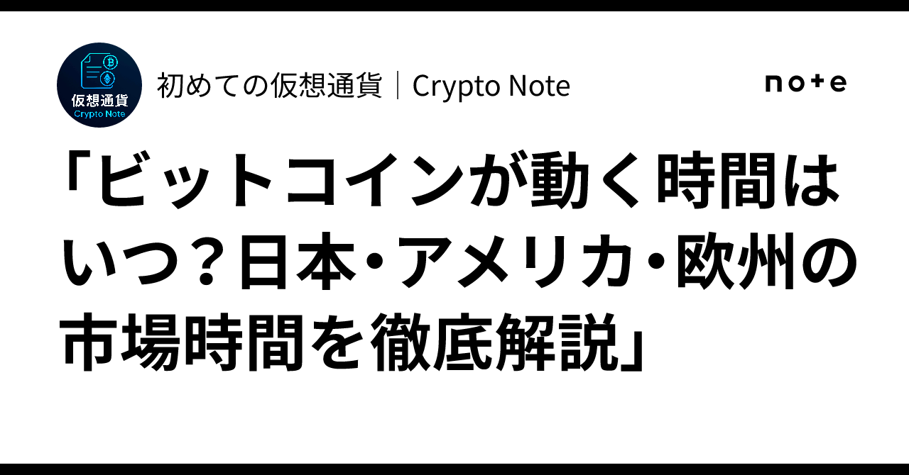 ビットコインが動く時間はいつ？日本・アメリカ・欧州の市場時間を徹底解説」｜初めての仮想通貨｜Crypto Note