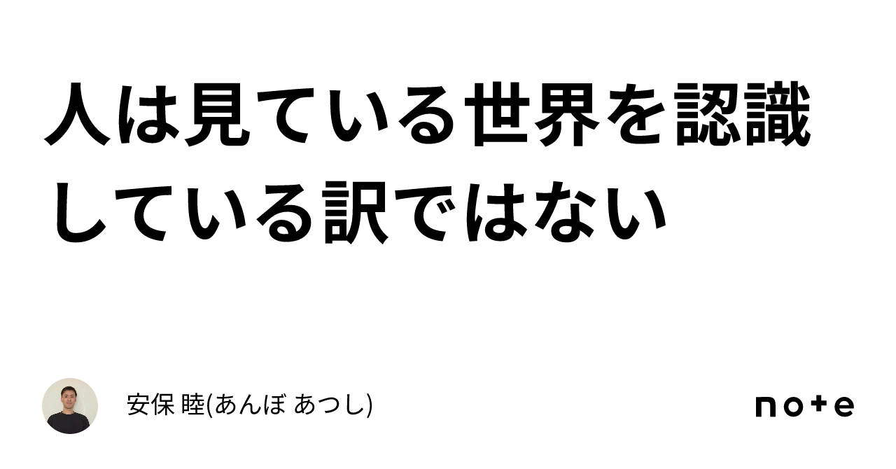 人は見ている世界を認識している訳ではない｜安保 睦 あんぼ あつし