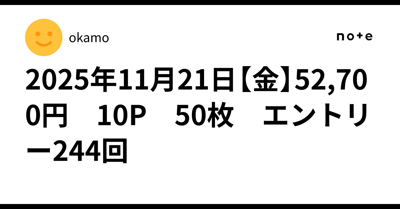 2025年11月21日【金】52,700円 10P 50枚 エントリー244回｜okamo