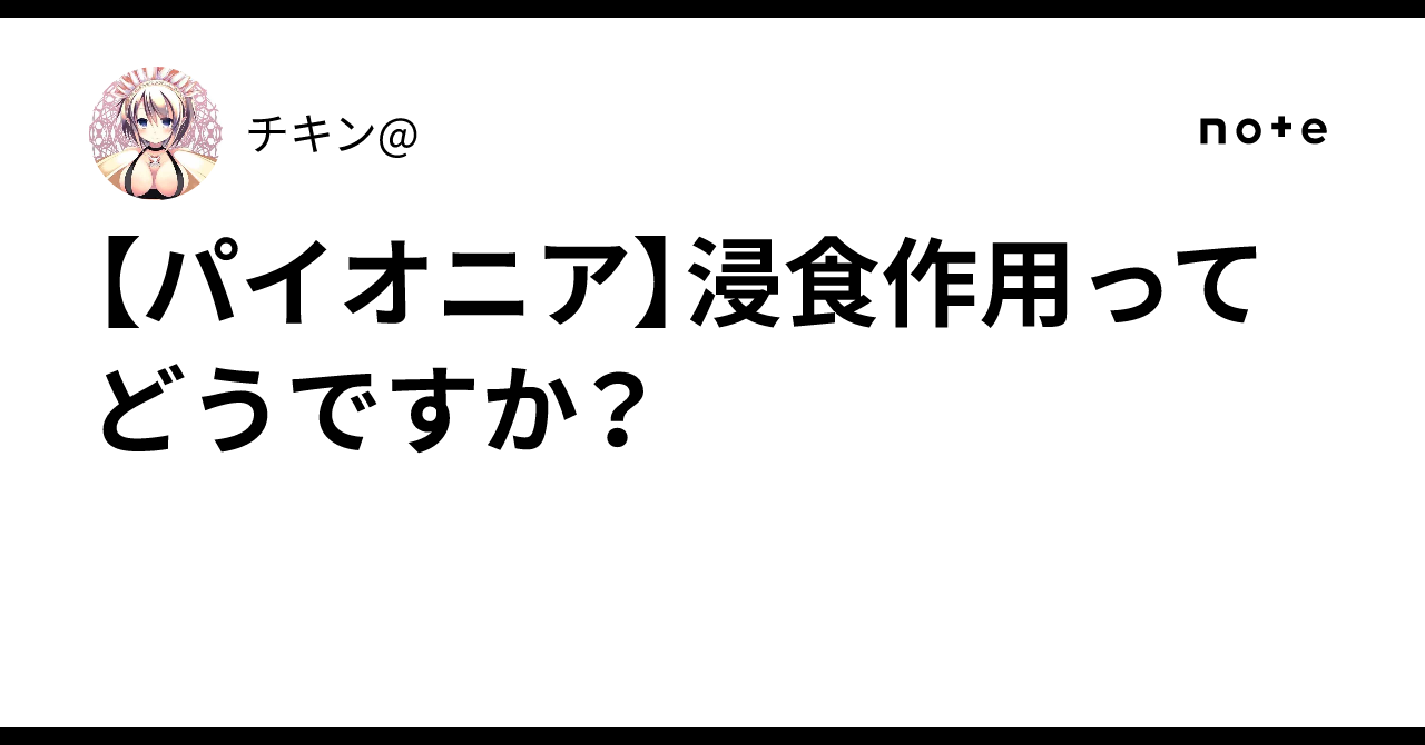 パイオニア】浸食作用ってどうですか？｜チキン@