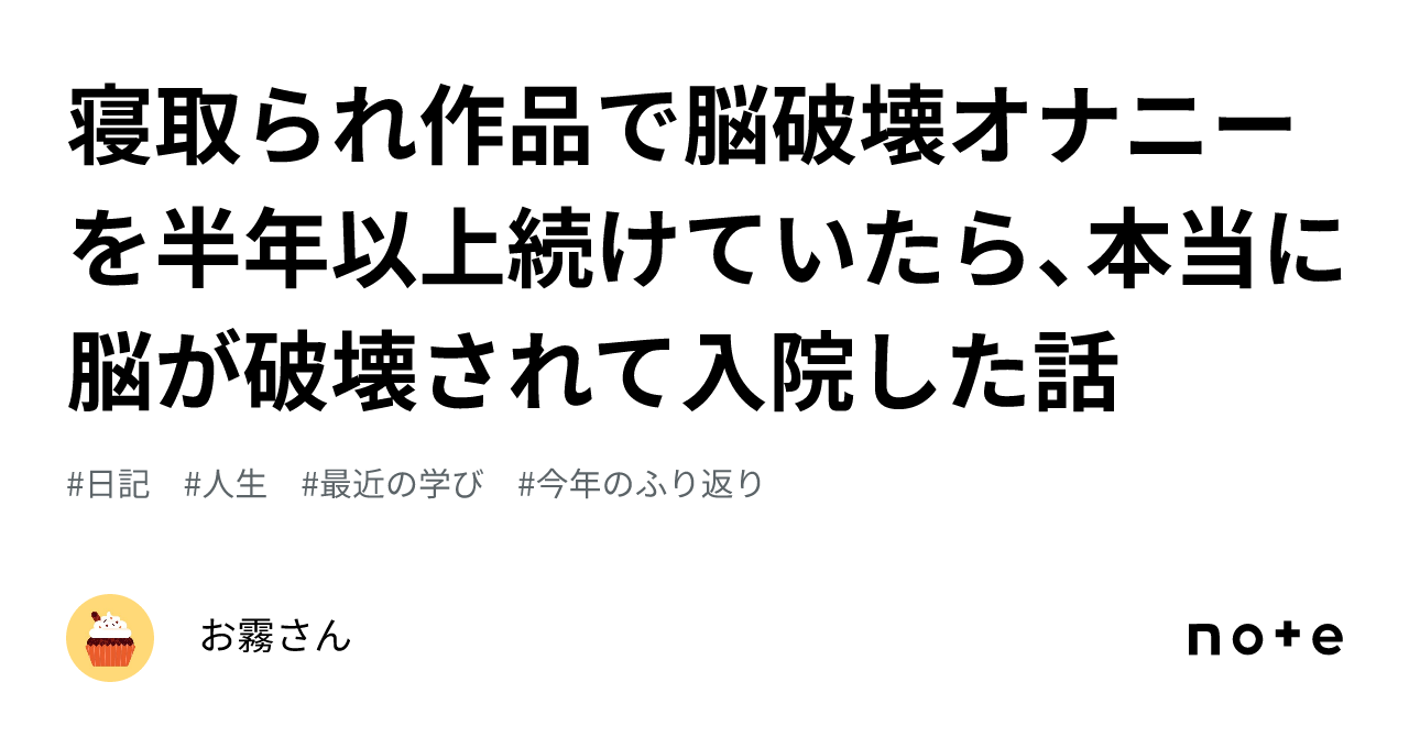 寝取られ作品で脳破壊オナニーを半年以上続けていたら、本当に脳が破壊されて入院した話｜お霧さん