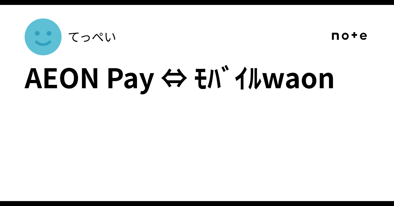 AEON Pay ⇔ Mobile WAON｜てっぺい