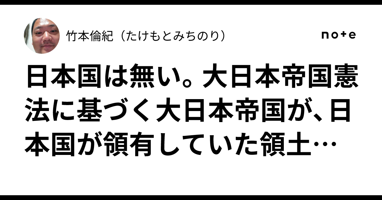 日本国は無い。大日本帝国憲法に基づく大日本帝国が、日本国が領有していた領土を先占取得し、大日本帝国の存立を竹本倫紀が主張します。|竹本倫紀 ...
