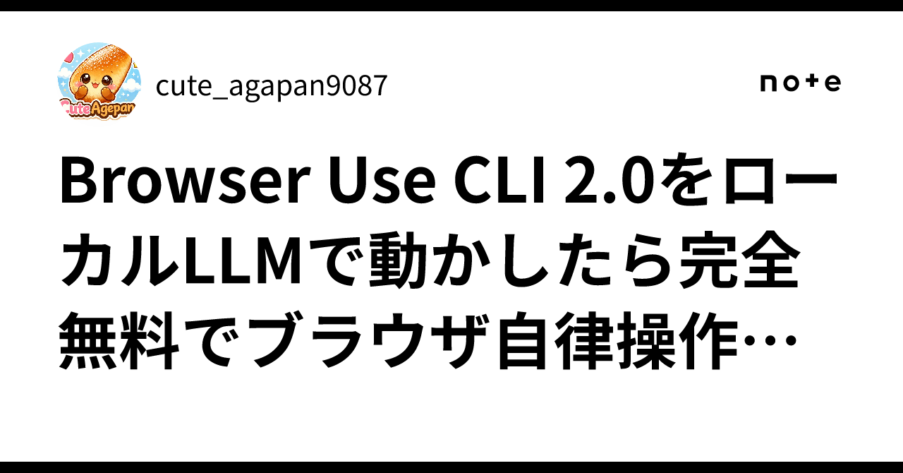 Browser Use CLI 2.0をローカルLLMで動かしたら完全無料でブラウザ自律操作できた話｜cute_agapan9087